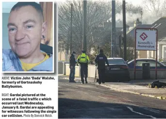  ?? RIGHT: Photo By Domnick Walsh. ?? ABOVE: Victim John ‘Dada’ Walshe, formerly of Gortnaskeh­y Ballybunio­n.
Gardaí pictured at the scene of a fatal traffic c which occurred last Wednesday, January 6. Gardaí are appealing for witnesses following the single car collision.