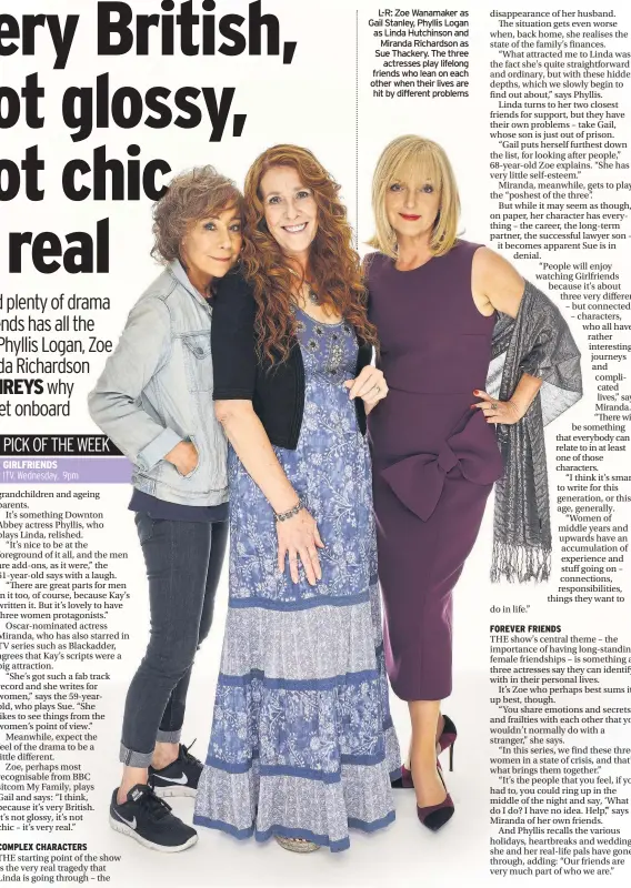  ??  ?? L-R: Zoe Wanamaker as Gail Stanley, Phyllis Logan as Linda Hutchinson and Miranda Richardson as Sue Thackery. The three actresses play lifelong friends who lean on each other when their lives are hit by different problems