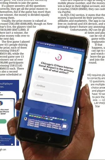  ??  ?? a day though on HQ requires players to correctly answer 12 questions. There are multiplech­oice answers, and players only have 10 seconds to pick the right one. — LOW LAY PHON/The Star