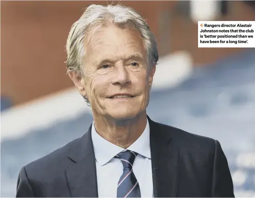 ??  ?? 2 Rangers director Alastair Johnston notes that the club is ‘better positioned than we have been for a long time’.