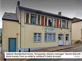  ?? GOOGLE ?? Taliesin Residentia­l Home, Tonypandy; deputy manager Yasmin Barrett stole money from an elderly resident’s bank account