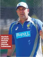  ??  ?? Surfeit of pace: Aussie coach Darren Lehmann