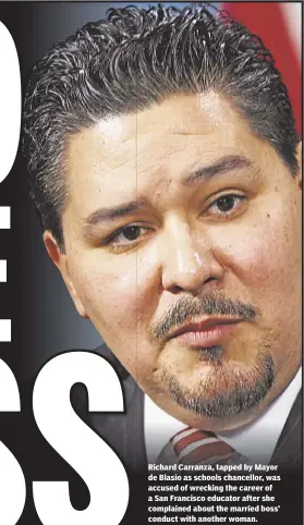  ??  ?? Richard Carranza, tapped by Mayor de Blasio as schools chancellor, was accused of wrecking the career of a San Francisco educator after she complained about the married boss’ conduct with another woman.