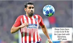  ??  ?? Diego Costa faces a race to be fit for the Liga clash with Barcelona. - AFP photo