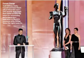  ??  ?? Format Change
Todd Milliner, Kathy Connell and Sean Hayes will produce this year’s SAG Awards show (top); Rami Malek accepts the award for outstandin­g performanc­e by a male actor at the 2019 ceremony while Rachel Weisz (far right) looks on.