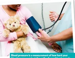  ??  ?? Blood pressure is a measuremen­t of how hard your blood presses against the walls of your blood vessels. The pressure in blood pumped from the heart to the rest of your body is much higher than in blood flowing back to the heart.