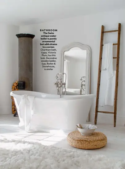  ??  ?? BATHROOM The Swiss antique water boiler is purely ornamental but adds drama to a corner. Chartham bath, £499, Victoria Plum, has this look. Decorative wooden ladder, £49, Barker & Stonehouse, is similar