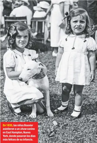  ??  ?? En 1935, las niñas Bouvier asistieron a un show canino en East Hampton, Nueva York, donde pasaron los días más felices de su infancia.