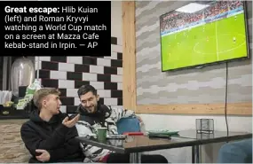  ?? ?? Great escape: hlib Kuian (left) and roman Kryvyi watching a World cup match on a screen at mazza cafe kebab-stand in Irpin. — ap