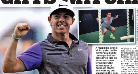  ??  ?? A man i in hi his prime:i McIlroy started his career as a pudgy teenager but has blossomed into an elite sportsman who knows the advantages of optimum fitness and working out sensibly in the gym