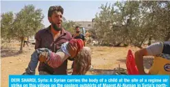  ??  ?? DEIR SHARQI, Syria: A Syrian carries the body of a child at the site of a regime air strike on this village on the eastern outskirts of Maaret Al-Numan in Syria’s northern province of Idlib yesterday. — AFP