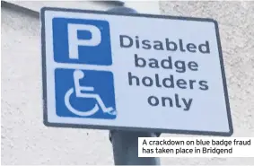  ??  ?? A crackdown on blue badge fraud has taken place in Bridgend