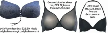  ??  ?? Va-Va-Voom lace bra, £26.50, Magic Bodyfashio­n (magicbodyf­ashion.com) Gossard glossies sheer bra, £29, Figleaves (figleaves.com/uk) Ultra boost bra, £28, Boux Avenue (bouxavenue. com)