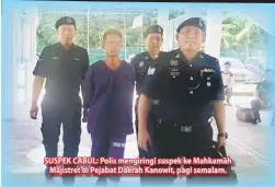  ??  ?? SUSPEK CABUL: Polis mengiringi suspek ke Mahkamah Majistret di Pejabat Daerah Kanowit, pagi semalam.