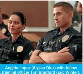  ??  ?? Angela Lopez (Alyssa Diaz) with fellow training officer Tim Bradford (Eric Winter).