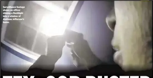  ??  ?? Surveillan­ce footage shows an officer shining a flashlight into a window of Atatiana Jefferson’s home.