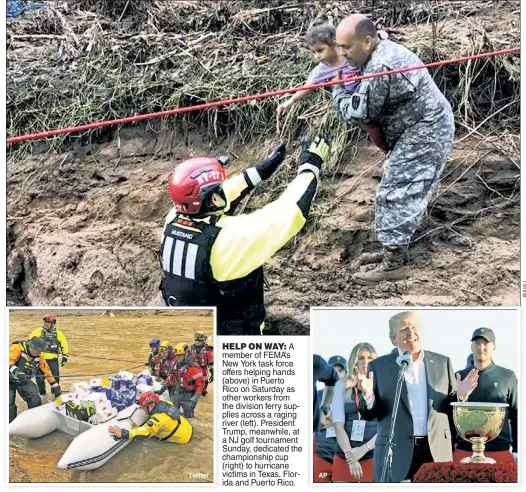  ??  ?? HELP ON WAY: A member of FEMA’s New York task force offers helping hands (above) in Puerto Rico on Saturday as other workers from the division ferry supplies across a raging river (left). President Trump, meanwhile, at a NJ golf tournament Sunday,...