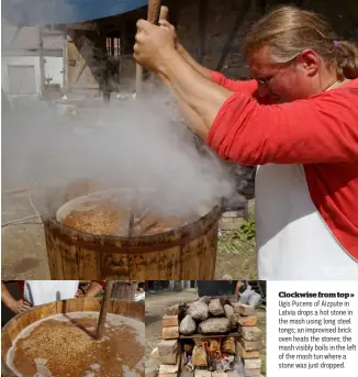  ?? ?? Clockwise from top »
Ugis Pucens of Aizpute in Latvia drops a hot stone in the mash using long steel tongs; an improvised brick oven heats the stones; the mash visibly boils in the left of the mash tun where a stone was just dropped.