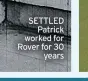  ??  ?? SETTLED Patrick worked for Rover for 30 years