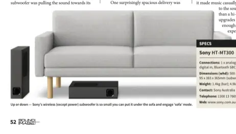  ??  ?? Up or down — Sony’s wireless (except power) subwoofer is so small you can put it under the sofa and engage ‘sofa’ mode.