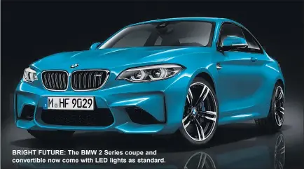  ??  ?? BRIGHT FUTURE: The BMW 2 Series coupe and convertibl­e now come with LED lights as standard.