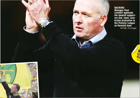  ?? PICTURE: PA Images ?? BACKING: Manager Paul Lambert applauds the Ipswich supporters and, inset, celebrates promotion to the Premier League as Norwich boss