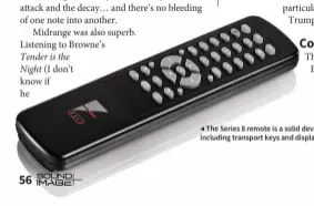  ??  ?? ◀ The Series 8 remote is a solid device with full controls including transport keys and display brightness control.