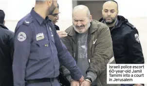  ??  ?? Israeli police escort 60-year-old Jamil Tamimi into a court in Jerusalem