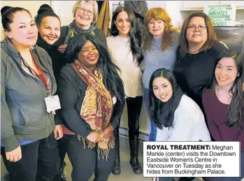  ??  ?? ROYAL TREATMENT: Meghan Markle (center) visits the Downtown Eastside Women’s Centre in Vancouver on Tuesday as she hides from Buckingham Palace.