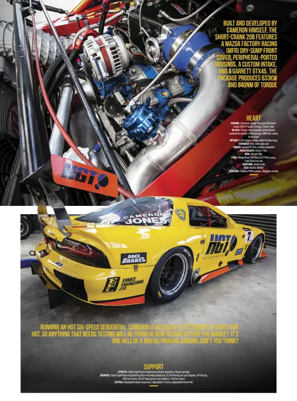  ??  ?? STRUTS: Triple Eight Race Engineerin­g Sachs dampers, Eibach springs BRAKES: Triple Eight Race Engineerin­g floor-mounted pedal box; (F) AP Racing six-pot calipers, AP Racing 365mm rotors; (R) AP Racing four-pot calipers, 330mm rotors EXTRA: Adjustable blade sway bars, adjustable A-arms, adjustable three-link ENGINE: Cameron Jones Racing (CJR) shortcrank 20B PP turbo, 2000cc, three-rotor BLOCK: Three-rotor eccentric shaft (short), peripheral-ported 13B housings, MFR dry-sump front cover INTAKE: CJR custom intake, billet throttle body EXHAUST: Five-inch side-exit TURBO: Garrett GTX45, custom manifold WASTEGATE: 50mm TiAL BOV: 50mm TiAL FUEL: MagnaFuel 3000hp (2237kW) pump, Fuel Safe fuel cell IGNITION: Smart coils ECU: MoTeC M800 COOLING: Custom PWR coolers, Wiggins clamps