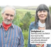  ??  ?? Delighted Ian Ramsey and Lise Belch live next to the abandoned mine and are already pleased with the progress