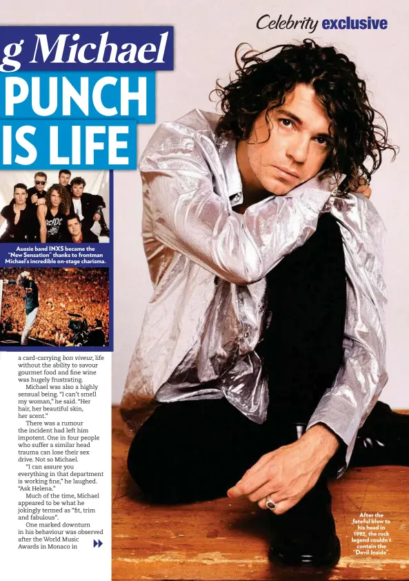  ??  ?? Aussie band INXS became the “New Sensation” thanks to frontman Michael’s incredible on-stage charisma. After the fateful blow to his head in 1992, the rock legend couldn’t contain the “Devil Inside”.