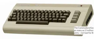  ??  ?? The Commodore 64 sold as many as 17 million units – not bad for 8-bit.