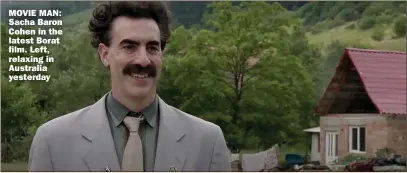  ??  ?? MOVIE MAN: Sacha Baron Cohen in the latest Borat film. Left, relaxing in Australia yesterday