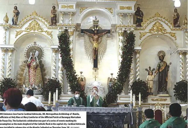  ?? ROY DOMINGO ?? HIS Eminence Jose Fuerte Cardinal Advincula, DD, Metropolit­an Archbishop of Manila, officiates at Holy Mass at Mary Comforter of the Afflicted Parish at Barangay Maricaban in Pasay City. The Eucharisti­c celebratio­n was part of a series of events marking his assumption as the main shepherd of the Catholic flock in the capital city. Cardinal Advincula was installed in solemn rites at the Manila Cathedral on Thursday (June 24).