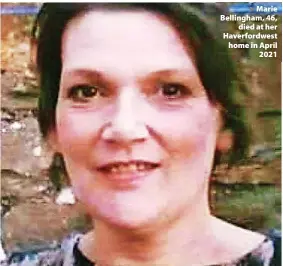  ?? ?? Marie Bellingham, 46, died at her Haverfordw­est home in April 2021