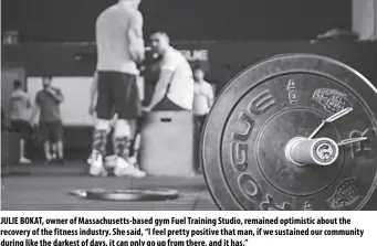  ?? ?? Julie Bokat, owner of Massachuse­tts-based gym Fuel Training Studio, remained optimistic about the recovery of the fitness industry. She said, “i feel pretty positive that man, if we sustained our community during like the darkest of days, it can only go up from there, and it has.”