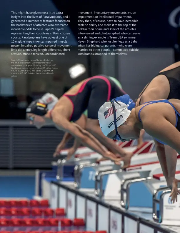  ?? ?? Team USA swimmer Haven Shepherd takes to the air at the women's 200-meter individual medley heat on August 28 during the Tokyo 2020 Paralympic Games. I used a Nikon D6 with a Nikkor VR 70-200mm f/2.8g lens set to 1/1600th of a second, f/5, ISO 1600 to freeze the athlete in action.