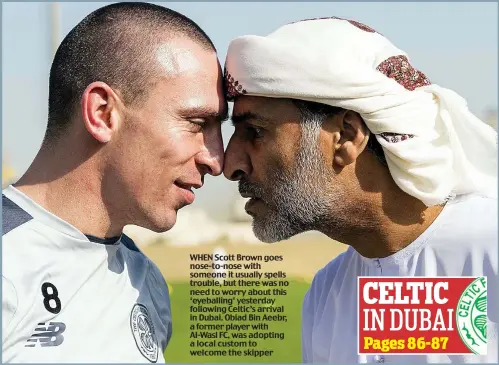  ??  ?? WHEN Scott Brown goes nose-to-nose with someone it usually spells trouble, but there was no need to worry about this ‘eyeballing’ yesterday following Celtic’s arrival in Dubai. Obiad Bin Aeebr, a former player with Al-Wasl FC, was adopting a local...