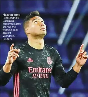  ?? — Reuters ?? Heaven-sent: Real Madrid’s Casemiro celebrates after scoring the winning goal against Valladolid.