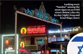  ?? PHOTOS: DAVID PATRIKARAK­OS, GETTY IMAGES ?? Looking west: “Nanduz” among the neon signs on an Erbil street (below); the city by day (right); Iraq and Israel flags (inset)