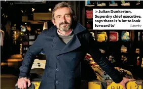  ?? Superdry ?? Julian Dunkerton, Superdry chief executive, says there is ‘a lot to look forward to’