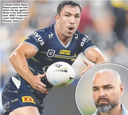  ??  ?? Cowboys hooker Reece Robson passes the ball before the line against Manly in the final-round clash. INSET: Frustrated coach Todd Payten. Pictures: Getty