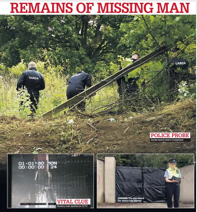  ??  ?? VITAL CLUE Mystery man spotted on CCTV CORDON The area where the search has started POLICE PROBE Gardai search land in Chapelizod