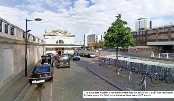  ?? ?? The Saunders Road taxi rank before the new bus station in Cardiff was built used to have space for 24 drivers, but now there are only 11 spaces