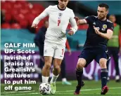  ??  ?? CALF HIM UP: Scots lavished praise on Grealish’s features to put him off game