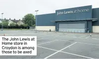  ??  ?? The John Lewis at Home store in Croydon is among those to be axed