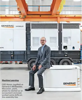  ?? ?? Machine Learning
CEO Aaron Jagdfeld at Generac’s Whitewater, Wisconsin, plant, where he started as an accountant and even worked some shifts on the assembly line.