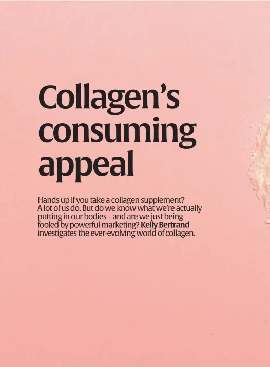  ??  ?? Collagen supplement­s do seem to work for a lot of people – but they’re not going to be a silver bullet for your beauty or health concerns.