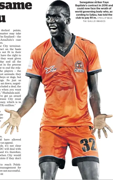  ?? / P H I L I P M A ETA/ GALLO IMAGES ?? Polokwane City terminated Senegalese striker Faye Baptiste’s contract in 2016 and could now face the wrath of world governing body who, according to Safpu, has told the club to pay R1-m.